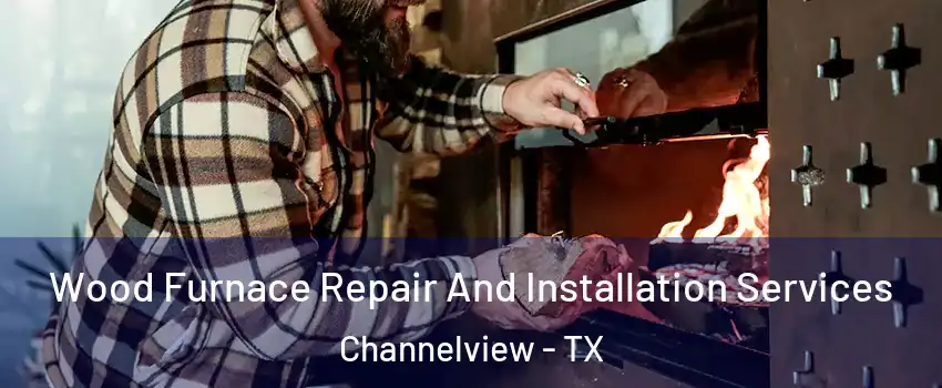  Wood Furnace Repair And Installation Services Channelview - TX